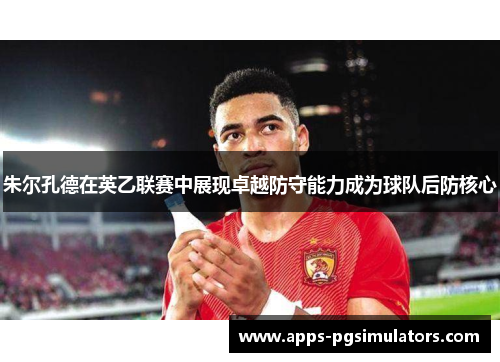 朱尔孔德在英乙联赛中展现卓越防守能力成为球队后防核心