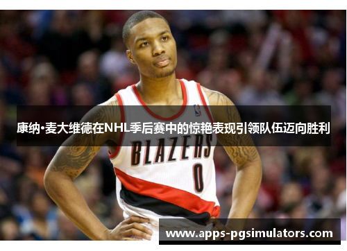 康纳·麦大维德在NHL季后赛中的惊艳表现引领队伍迈向胜利
