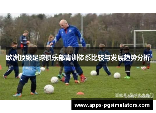 欧洲顶级足球俱乐部青训体系比较与发展趋势分析