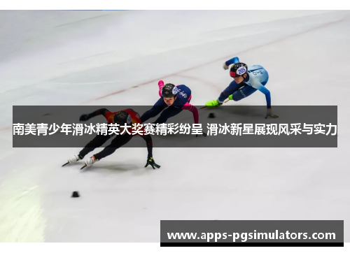 南美青少年滑冰精英大奖赛精彩纷呈 滑冰新星展现风采与实力