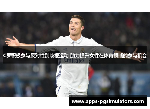 C罗积极参与反对性别歧视运动 助力提升女性在体育领域的参与机会