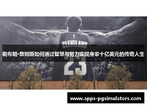 勒布朗·詹姆斯如何通过智慧与努力实现身家十亿美元的传奇人生