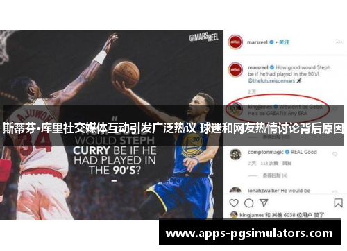 斯蒂芬·库里社交媒体互动引发广泛热议 球迷和网友热情讨论背后原因