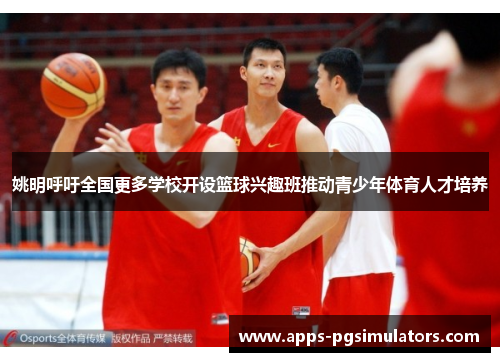 姚明呼吁全国更多学校开设篮球兴趣班推动青少年体育人才培养