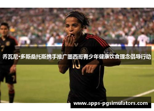 乔瓦尼·多斯桑托斯携手推广墨西哥青少年健康饮食理念倡导行动