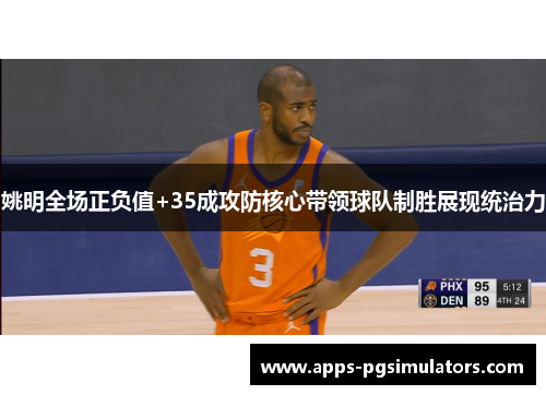 姚明全场正负值+35成攻防核心带领球队制胜展现统治力
