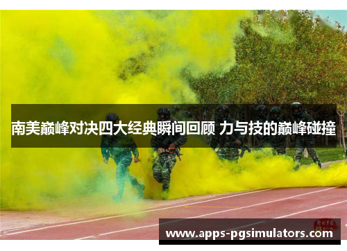 南美巅峰对决四大经典瞬间回顾 力与技的巅峰碰撞