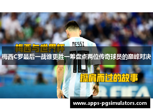 梅西C罗最后一战谁更胜一筹盘点两位传奇球员的巅峰对决