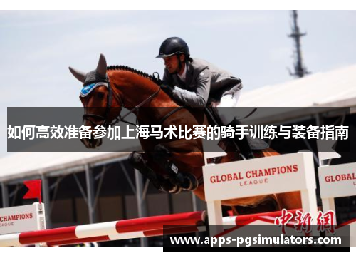 如何高效准备参加上海马术比赛的骑手训练与装备指南