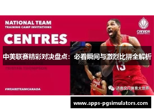 中美联赛精彩对决盘点：必看瞬间与激烈比拼全解析
