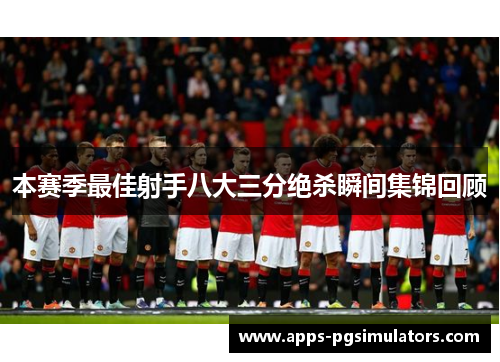 本赛季最佳射手八大三分绝杀瞬间集锦回顾