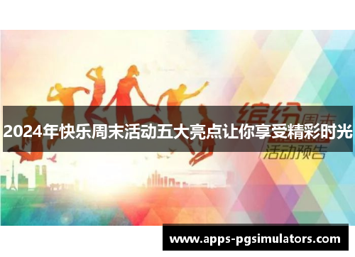 2024年快乐周末活动五大亮点让你享受精彩时光