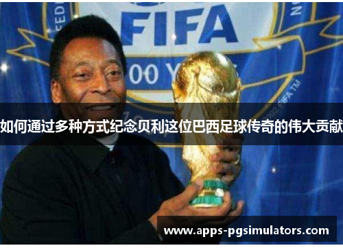如何通过多种方式纪念贝利这位巴西足球传奇的伟大贡献