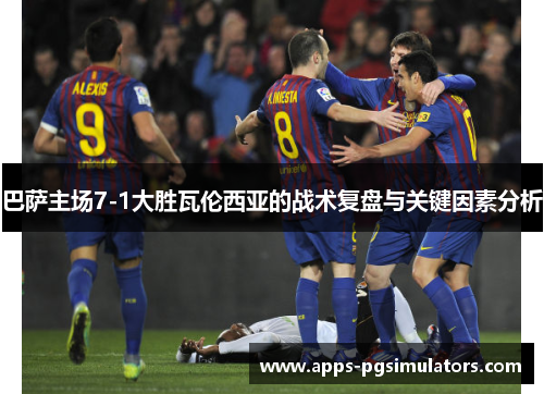 巴萨主场7-1大胜瓦伦西亚的战术复盘与关键因素分析