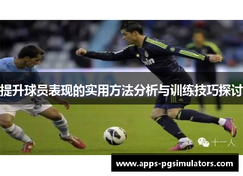 提升球员表现的实用方法分析与训练技巧探讨