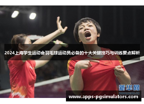2024上海学生运动会羽毛球运动员必备的十大关键技巧与训练要点解析
