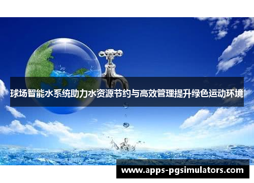 球场智能水系统助力水资源节约与高效管理提升绿色运动环境