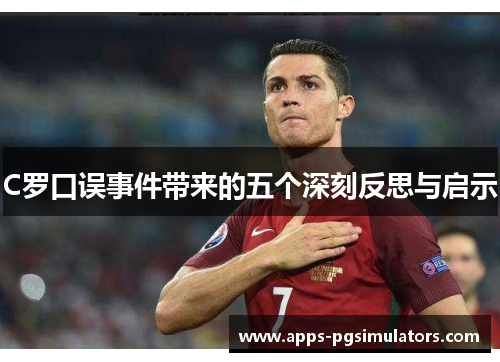 C罗口误事件带来的五个深刻反思与启示