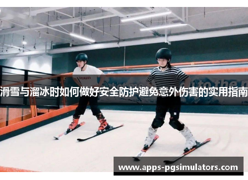 滑雪与溜冰时如何做好安全防护避免意外伤害的实用指南