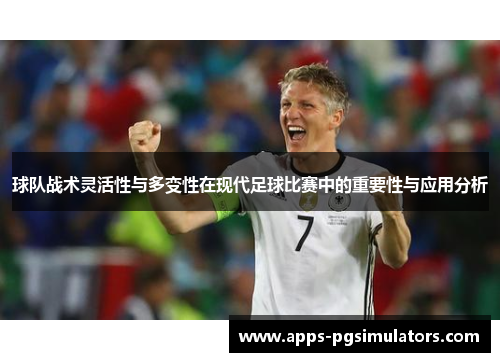 球队战术灵活性与多变性在现代足球比赛中的重要性与应用分析