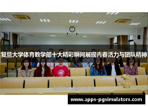 复旦大学体育教学部十大精彩瞬间展现青春活力与团队精神