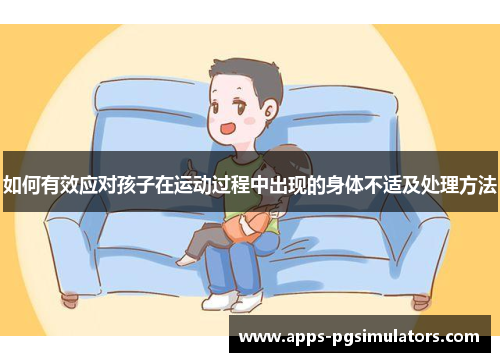 如何有效应对孩子在运动过程中出现的身体不适及处理方法
