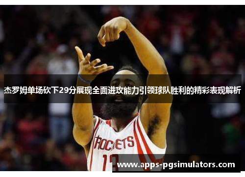 杰罗姆单场砍下29分展现全面进攻能力引领球队胜利的精彩表现解析
