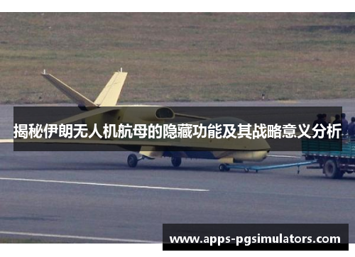 揭秘伊朗无人机航母的隐藏功能及其战略意义分析