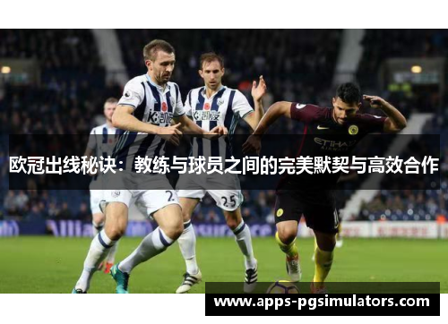 欧冠出线秘诀：教练与球员之间的完美默契与高效合作