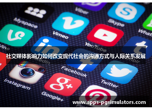 社交媒体影响力如何改变现代社会的沟通方式与人际关系发展