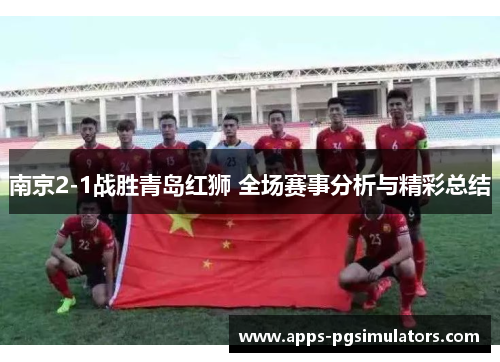 南京2-1战胜青岛红狮 全场赛事分析与精彩总结