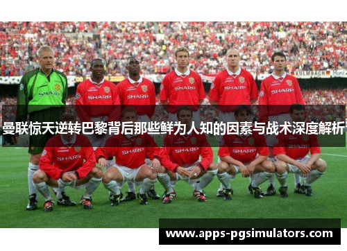 曼联惊天逆转巴黎背后那些鲜为人知的因素与战术深度解析
