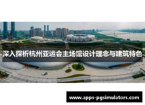 深入探析杭州亚运会主场馆设计理念与建筑特色