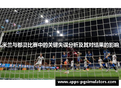 米兰与都灵比赛中的关键失误分析及其对结果的影响