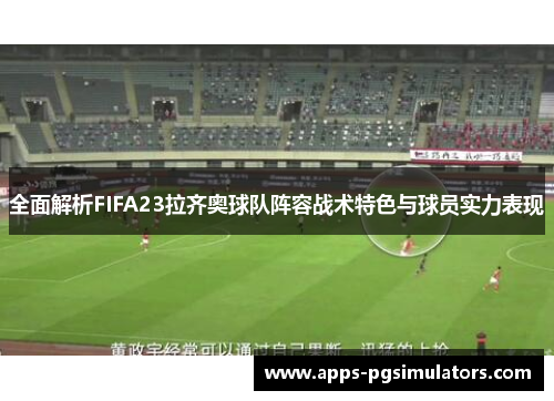 全面解析FIFA23拉齐奥球队阵容战术特色与球员实力表现