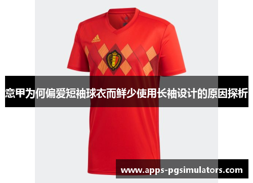 意甲为何偏爱短袖球衣而鲜少使用长袖设计的原因探析