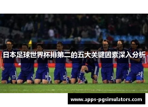 日本足球世界杯排第二的五大关键因素深入分析