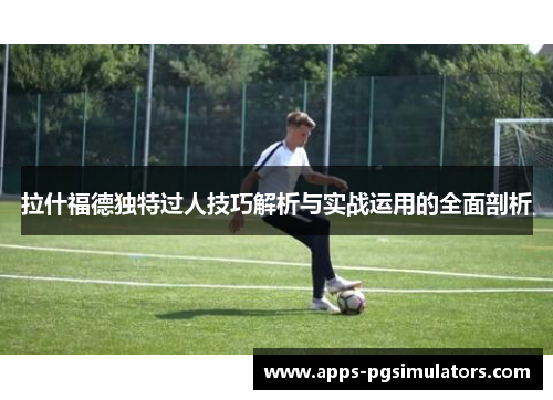 拉什福德独特过人技巧解析与实战运用的全面剖析
