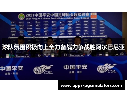 球队氛围积极向上全力备战力争战胜阿尔巴尼亚
