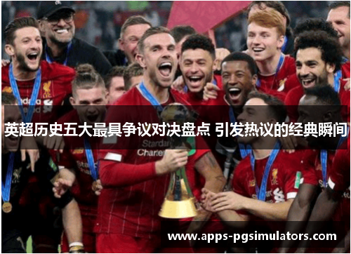 英超历史五大最具争议对决盘点 引发热议的经典瞬间