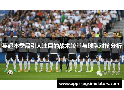 英超本季最引人注目的战术较量与球队对抗分析