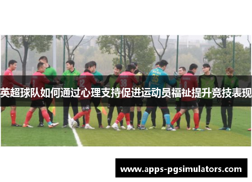 英超球队如何通过心理支持促进运动员福祉提升竞技表现