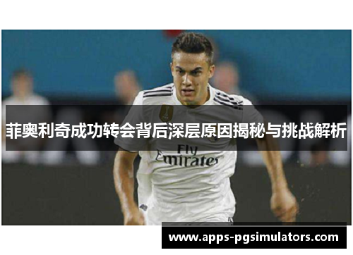 菲奥利奇成功转会背后深层原因揭秘与挑战解析