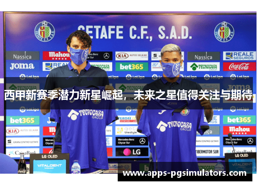 西甲新赛季潜力新星崛起,未来之星值得关注与期待 西甲新赛季潜力新星崛起,未来之星值得关注与期待