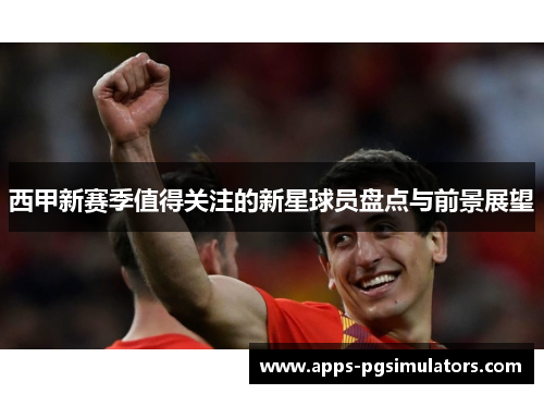 西甲新赛季值得关注的新星球员盘点与前景展望