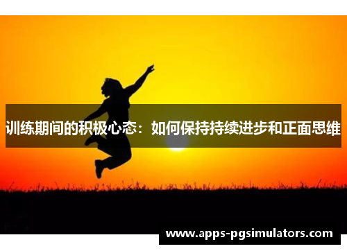 训练期间的积极心态：如何保持持续进步和正面思维