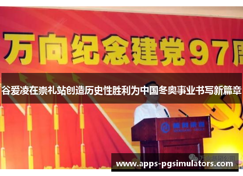 谷爱凌在崇礼站创造历史性胜利为中国冬奥事业书写新篇章