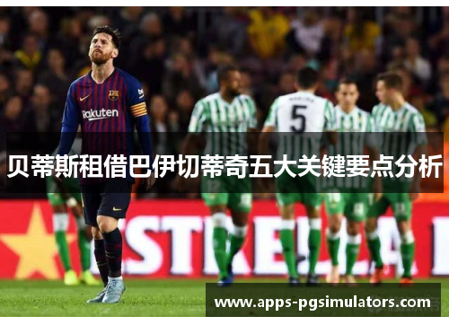 贝蒂斯租借巴伊切蒂奇五大关键要点分析