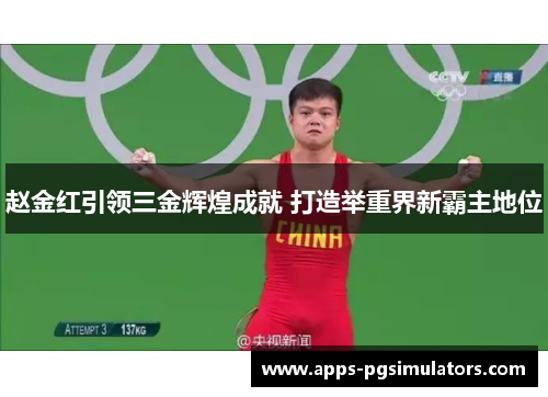 赵金红引领三金辉煌成就 打造举重界新霸主地位