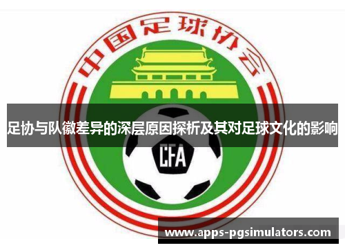 足协与队徽差异的深层原因探析及其对足球文化的影响